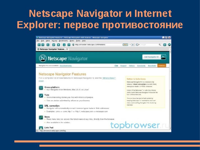 Netscape Navigator и Internet Explorer: первое противостояние Первым появился Netscape Navigator, в котором были устранены практически все недостатки Mosaic. Более того, Netscape сумела портировать браузер сразу на три платформы:  * Windows;  * Unix;  * Mac OS. 