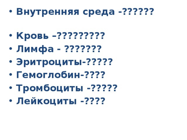 Внутренняя среда -??????   Кровь –?????????  Лимфа - ??????? Эритроциты-????? Гемоглобин-???? Тромбоциты -????? Лейкоциты -???? 