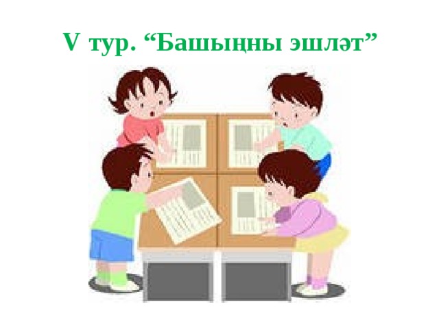 V тур. “Башыңны эшләт” 