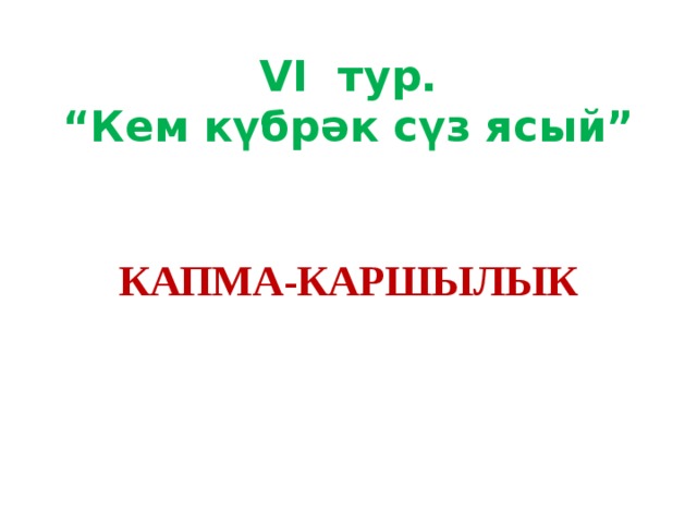 VI тур.  “Кем күбрәк сүз ясый”    КАПМА-КАРШЫЛЫК   