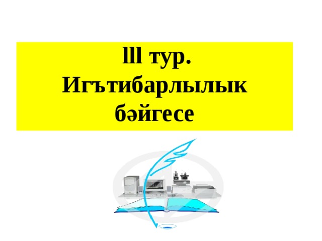    lll тур.  Игътибарлылык бәйгесе   