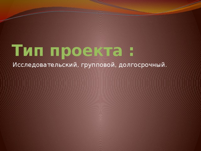 Тип проекта : Исследовательский, групповой, долгосрочный. 