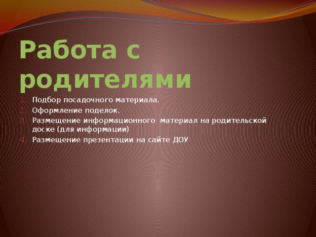 Работа с родителями Подбор посадочного материала. Оформление поделок. Размещение информационного материал на родительской доске (для информации) Размещение презентации на сайте ДОУ 