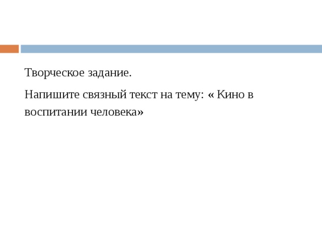 Творческое задание. Напишите связный текст на тему: « Кино в воспитании человека» 