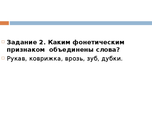   Задание 2. Каким фонетическим признаком объединены слова? Рукав, коврижка, врозь, зуб, дубки.  