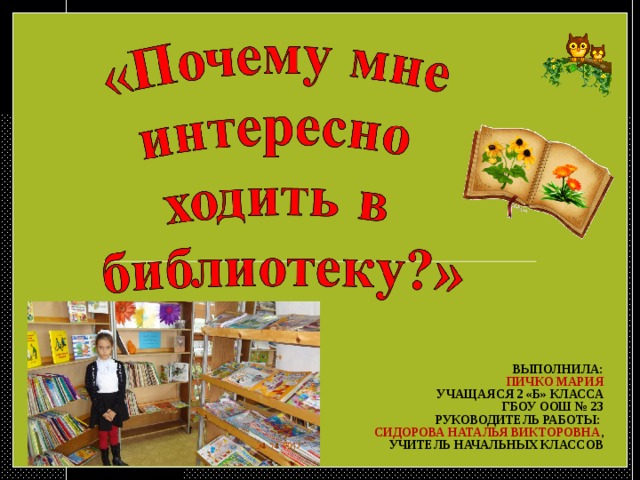 ВЫПОЛНИЛА:  ПИЧКО МАРИЯ  УЧАЩАЯСЯ 2 «Б» КЛАССА  ГБОУ ООШ № 23  РУКОВОДИТЕЛЬ РАБОТЫ:  СИДОРОВА НАТАЛЬЯ ВИКТОРОВНА ,  УЧИТЕЛЬ НАЧАЛЬНЫХ КЛАССОВ 