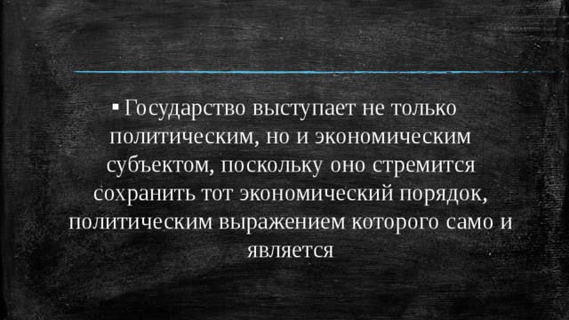 Государство выступает не только политическим, но и экономическим субъектом, поскольку оно стремится сохранить тот экономический порядок, политическим выражением которого само и является 