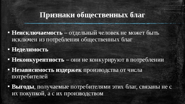 Признаки общественных благ Неисключаемость – отдельный человек не может быть исключен из потребления общественных благ Неделимость Неконкурентность – они не конкурируют в потреблении Независимость издержек производства от числа потребителей Выгоды , получаемые потребителями этих благ, связаны не с их покупкой, а с их производством 