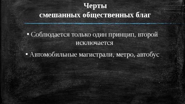 Черты  смешанных общественных благ Соблюдается только один принцип, второй исключается Автомобильные магистрали, метро, автобус 