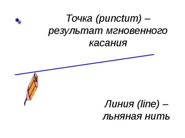 Точка ( punctum )  – результат мгновенного касания Линия ( line ) – льняная нить 
