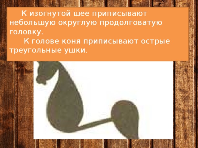  К изогнутой шее приписывают небольшую округлую продолговатую головку.  К голове коня приписывают острые треугольные ушки. 