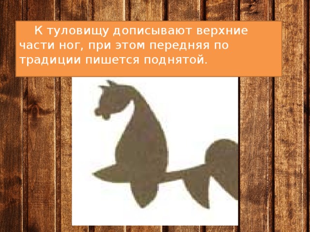  К туловищу дописывают верхние части ног, при этом передняя по традиции пишется поднятой. 