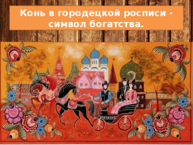 Конь в городецкой росписи - символ богатства. 