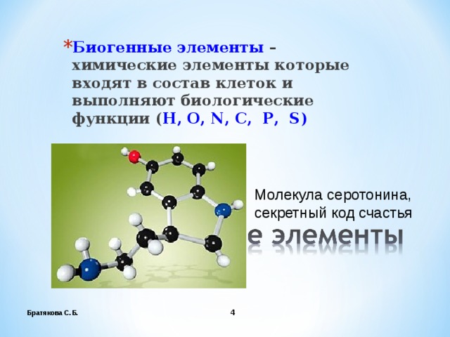 Биогенные элементы – химические элементы которые входят в состав клеток и выполняют биологические функции ( H , O , N , C , P , S ) Молекула серотонина, секретный код счастья Братякова С.Б.  