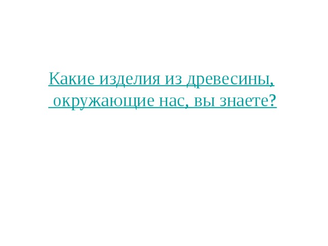 Какие изделия из древесины, окружающие нас, вы знаете? 