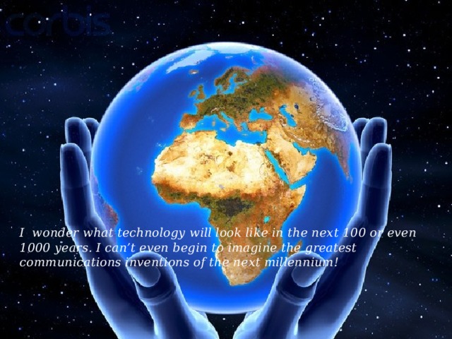 I wonder what technology will look like in the next 100 or even 1000 years. I can’t even begin to imagine the greatest communications inventions of the next millennium!   