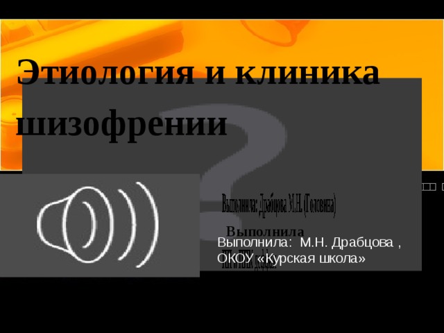 Этиология и клиника шизофрении Выполнила Выполнила: М.Н. Драбцова , ОКОУ «Курская школа»  