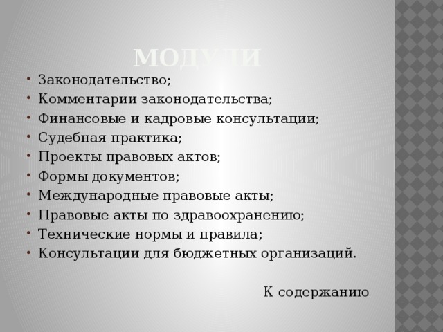 Модули Законодательство; Комментарии законодательства; Финансовые и кадровые консультации; Судебная практика; Проекты правовых актов; Формы документов; Международные правовые акты; Правовые акты по здравоохранению; Технические нормы и правила; Консультации для бюджетных организаций. К содержанию   