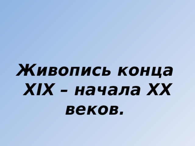 Живопись конца  XIX – начала XX веков. 