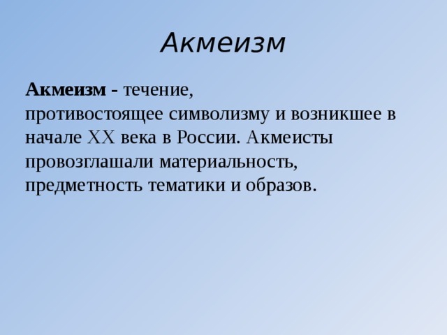 Акмеизм Акмеизм - течение, противостоящее символизму и возникшее в начале XX века в России. Акмеисты провозглашали материальность, предметность тематики и образов. 