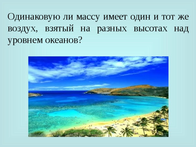 Одинаковы ли объемы. Одинаковую ли массу имеет воздух. Одинаков ли уровень морей и океанов. Масса воздуха одного и того же объема на разных высотах. Одинаковую ли массу имеет чистый воздух.