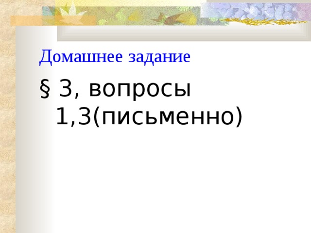 Домашнее задание § 3, вопросы 1,3(письменно) 