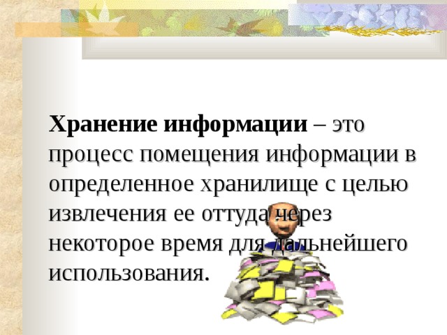 Хранение информации – это процесс помещения информации в определенное хранилище с целью извлечения ее оттуда через некоторое время для дальнейшего использования. 