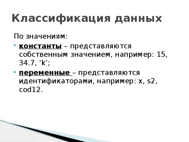 Классификация данных По значениям: константы – представляются собственным значением, например: 15, 34.7, ‘k’; переменные – представляются идентификаторами, например: x, s2, cod12. 