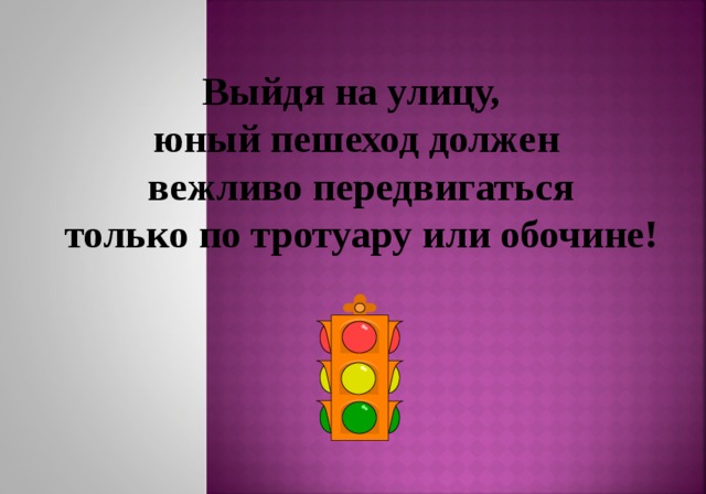 Выйдя на улицу, юный пешеход должен  вежливо передвигаться  только по тротуару или обочине! 