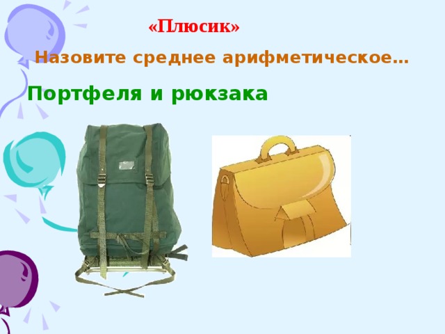 «Плюсик» Назовите среднее арифметическое… Портфеля и рюкзака 