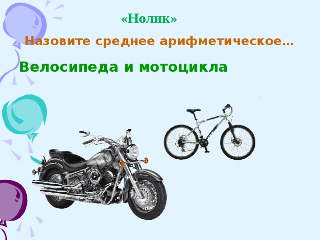 «Нолик» Назовите среднее арифметическое… Велосипеда и мотоцикла 