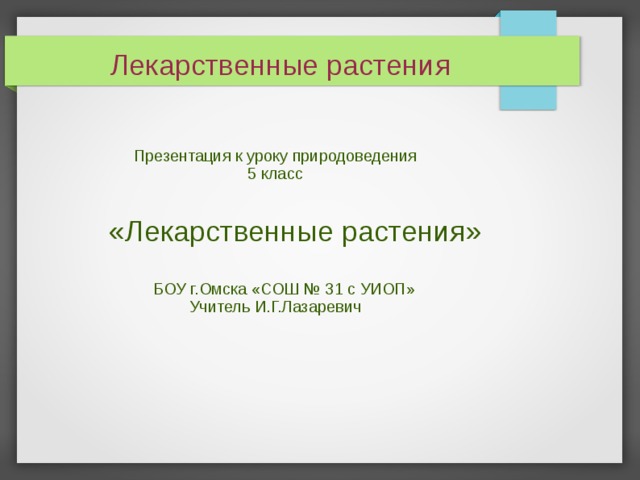 Лекарственные растения Презентация к уроку природоведения  5 класс  «Лекарственные растения»  БОУ г.Омска «СОШ № 31 с УИОП» Учитель И.Г.Лазаревич 