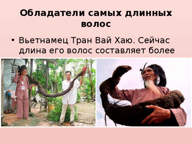 Обладатели самых длинных волос Вьетнамец Тран Вай Хаю. Сейчас длина его волос составляет более 6 метров. 