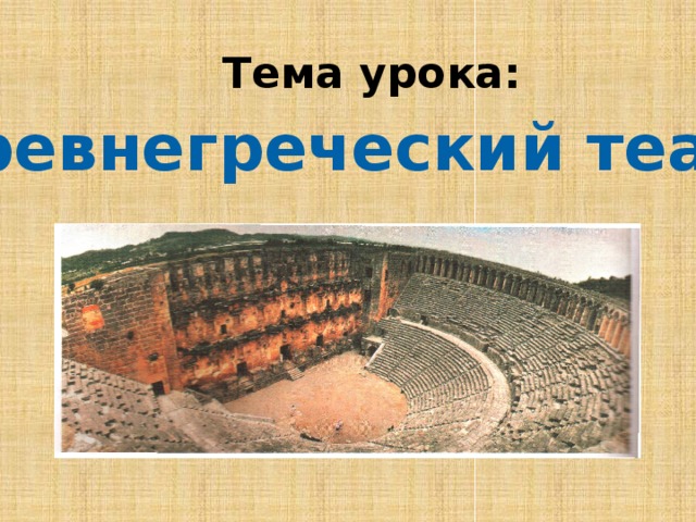 Тема урока: Древнегреческий театр  