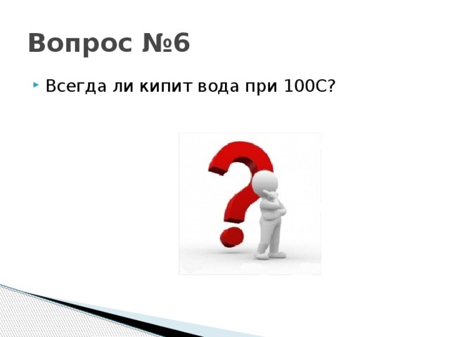 Вопрос №6 Всегда ли кипит вода при 100С? 