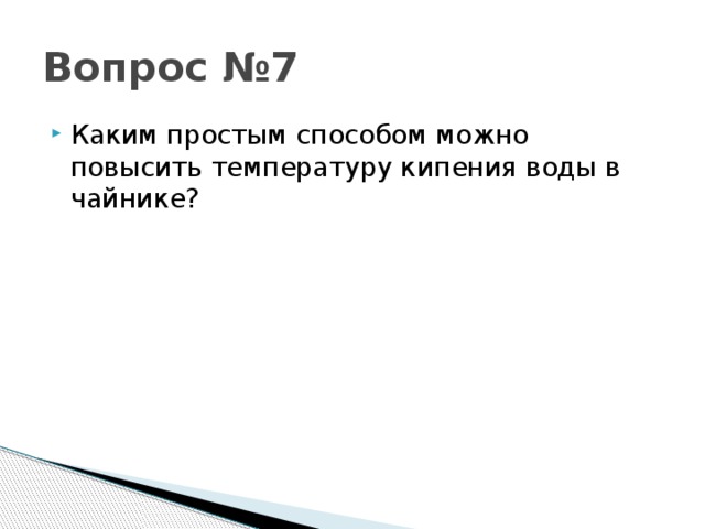 Вопрос №7 Каким простым способом можно повысить температуру кипения воды в чайнике? 