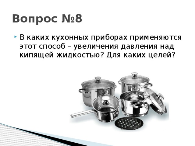 Вопрос №8 В каких кухонных приборах применяются этот способ – увеличения давления над кипящей жидкостью? Для каких целей? 