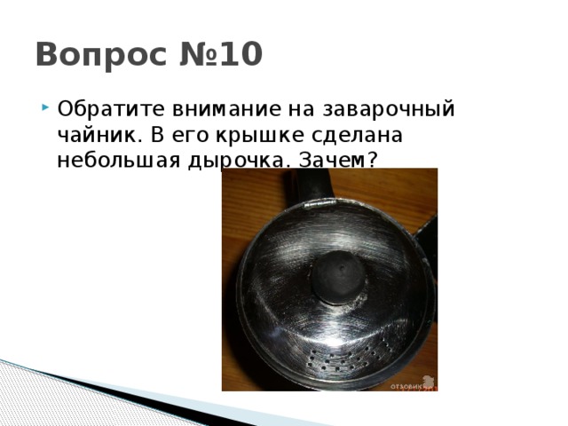 Вопрос №10 Обратите внимание на заварочный чайник. В его крышке сделана небольшая дырочка. Зачем? 