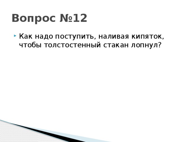 Вопрос №12 Как надо поступить, наливая кипяток, чтобы толстостенный стакан лопнул? 
