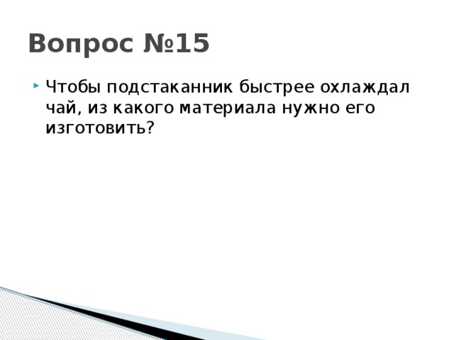 Вопрос №15 Чтобы подстаканник быстрее охлаждал чай, из какого материала нужно его изготовить? 