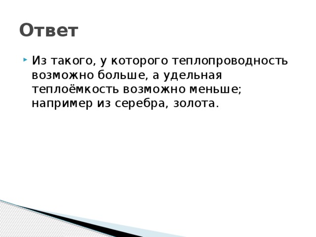 Ответ Из такого, у которого теплопроводность возможно больше, а удельная теплоёмкость возможно меньше; например из серебра, золота. 