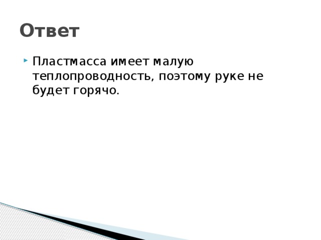 Ответ Пластмасса имеет малую теплопроводность, поэтому руке не будет горячо. 