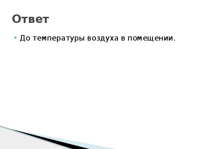 Ответ До температуры воздуха в помещении. 