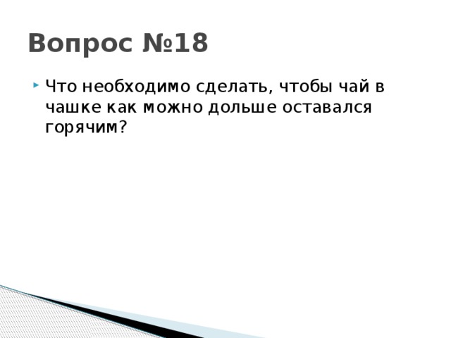 Вопрос №18 Что необходимо сделать, чтобы чай в чашке как можно дольше оставался горячим? 
