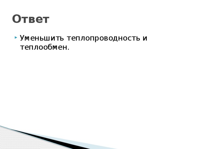Ответ Уменьшить теплопроводность и теплообмен. 