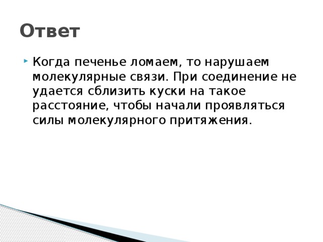 Ответ Когда печенье ломаем, то нарушаем молекулярные связи. При соединение не удается сблизить куски на такое расстояние, чтобы начали проявляться силы молекулярного притяжения. 