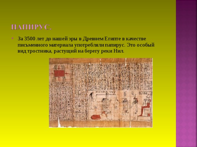 За 3500 лет до нашей эры в Древнем Египте в качестве письменного материала употребляли папирус. Это особый вид тростника, растущий на берегу реки Нил.  