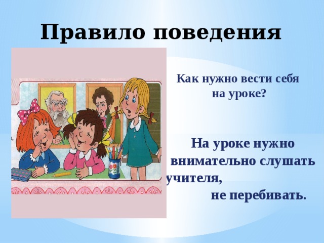 Правило поведения №4 Как нужно вести себя  на уроке? На уроке нужно внимательно слушать учителя, не перебивать. 