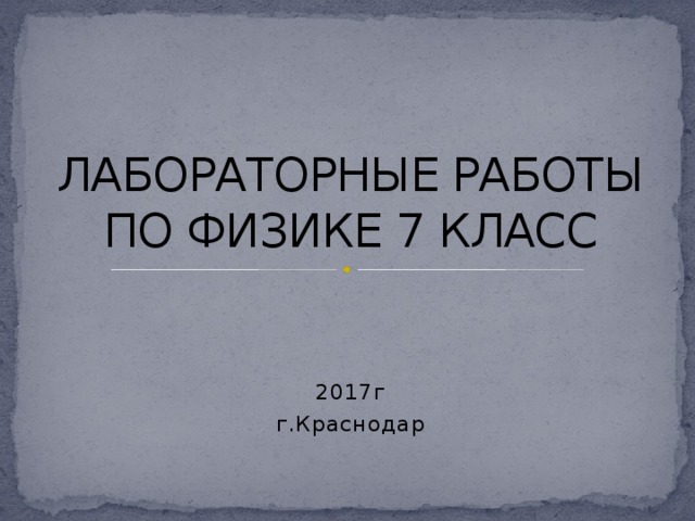 ЛАБОРАТОРНЫЕ РАБОТЫ ПО ФИЗИКЕ 7 КЛАСС 2017г г.Краснодар 