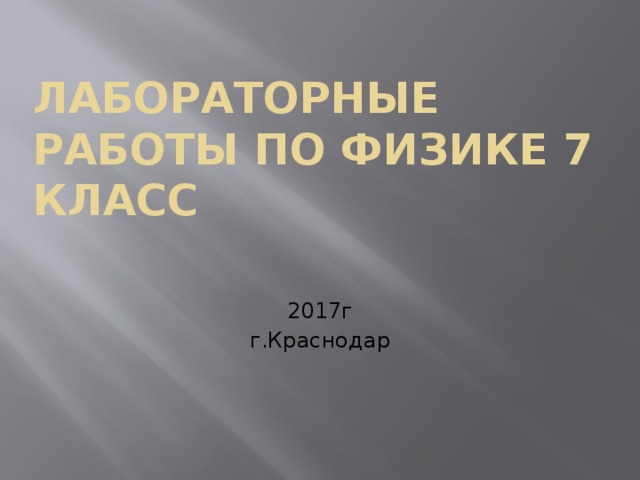 ЛАБОРАТОРНЫЕ РАБОТЫ ПО ФИЗИКЕ 7 КЛАСС 2017г г.Краснодар 